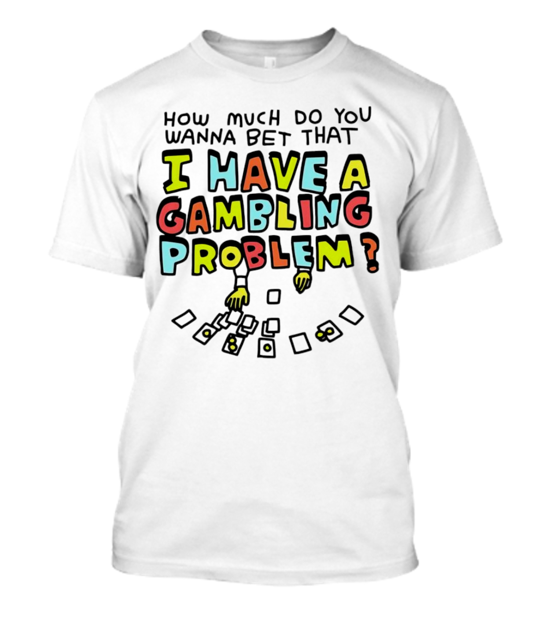 How Much Do You Wanna Bet That I Have A Gambling Problem Cards And Chips T-Shirt