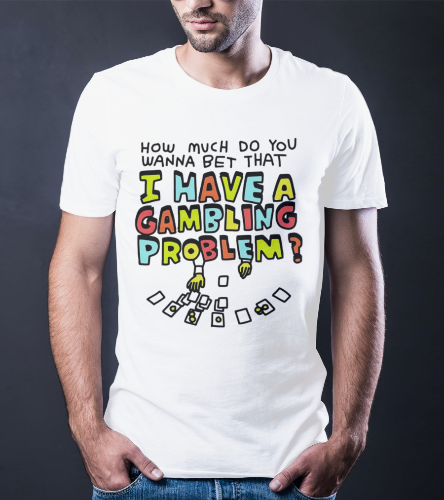 How Much Do You Wanna Bet That I Have A Gambling Problem Cards And Chips T-Shirt