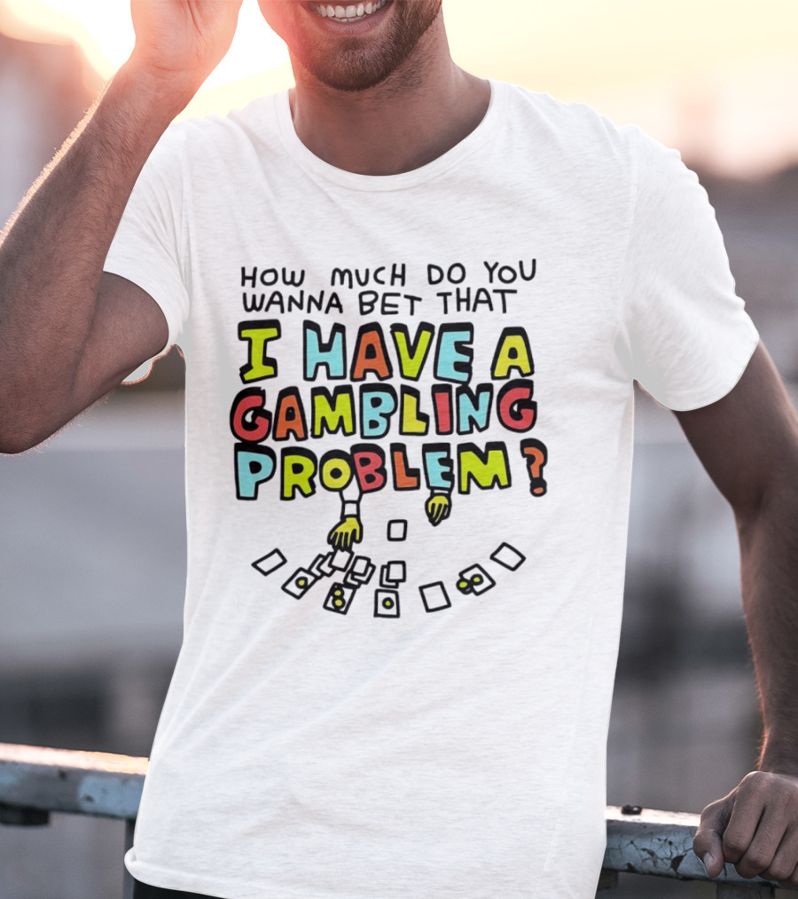 How Much Do You Wanna Bet That I Have A Gambling Problem Cards And Chips T-Shirt