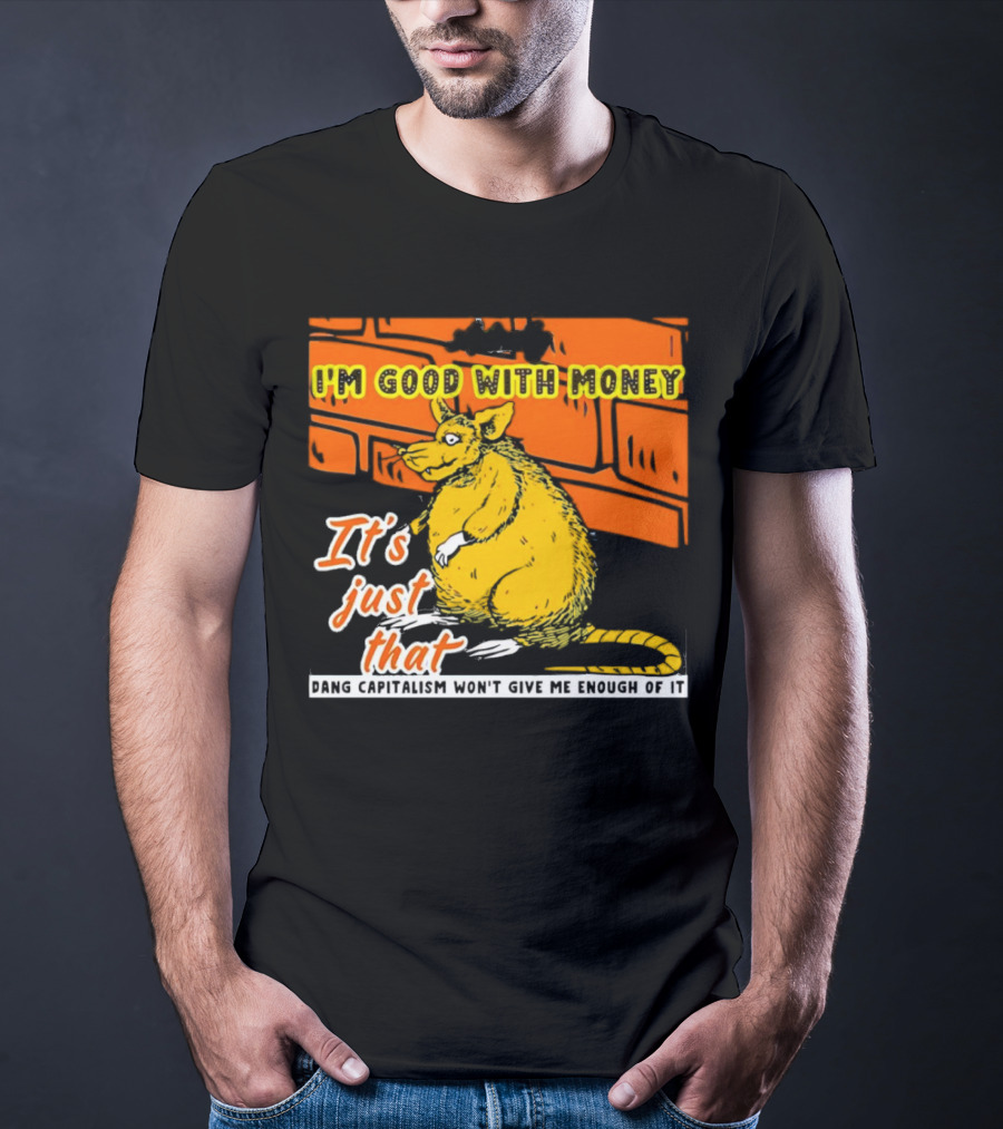 I'm Good With Money It's Just That Dang Capitalism Won't Give Me Enough Of It T-Shirt