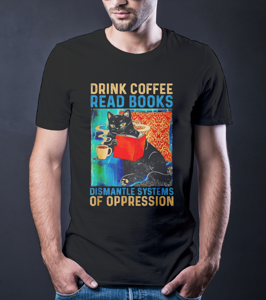 Drink Coffee Read Books Black Cat Dismantle Systems Of Oppression T-Shirt