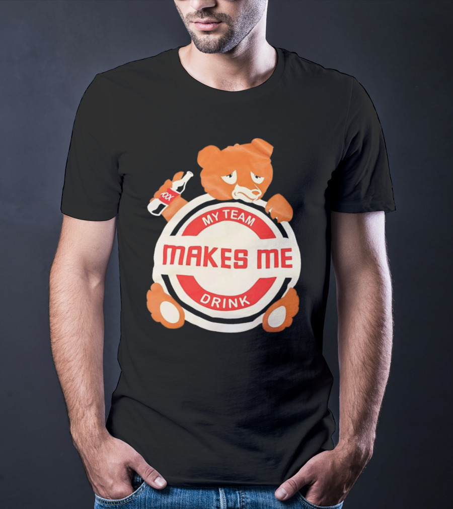 My Team Makes Me Drink Bear With Sad Bear Holding Bottle T-Shirt