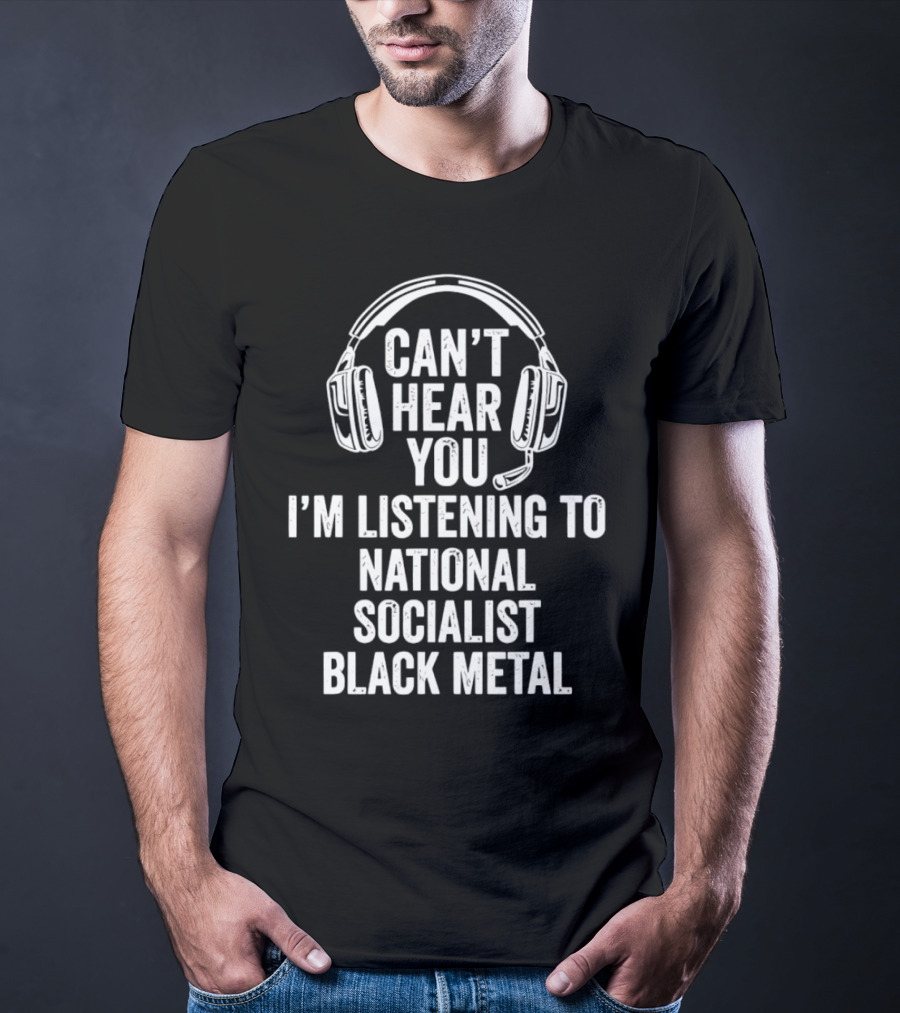I'm Listening To National Socialist Black Metal Can't Hear You T-Shirt