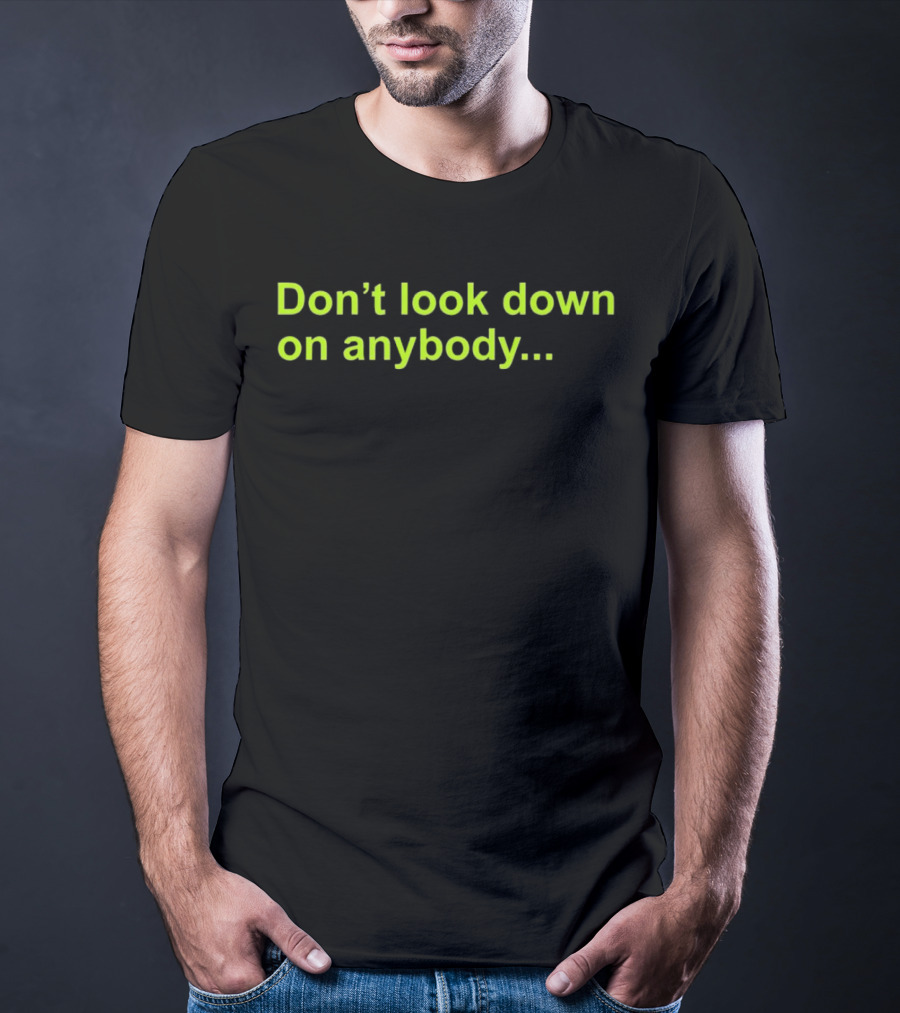 Don’t Look Down On Anybody Inspirational Message T-Shirt