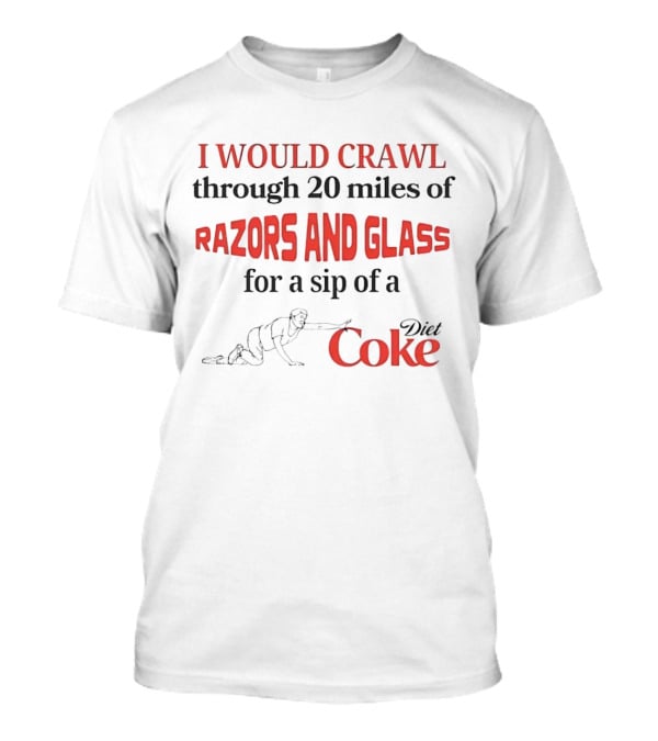 I Would Crawl Through 20 Miles Of Razors And Glass For A Sip Of A Diet Coke T-Shirt