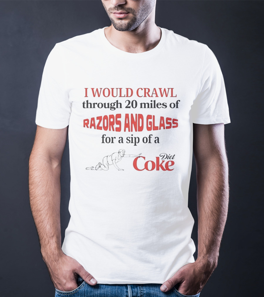 I Would Crawl Through 20 Miles Of Razors And Glass For A Sip Of A Diet Coke T-Shirt