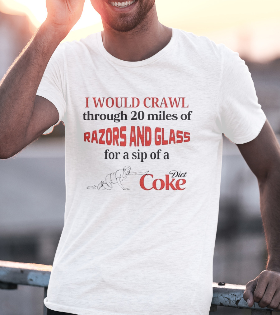 I Would Crawl Through 20 Miles Of Razors And Glass For A Sip Of A Diet Coke T-Shirt