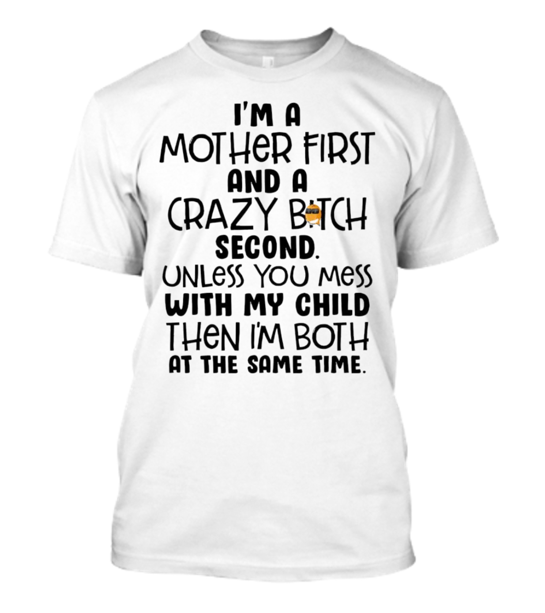 I’m A Mother First And A Crazy Bitch Second Unless You Mess With My Child Then I’m Both At The Same Time T-Shirt