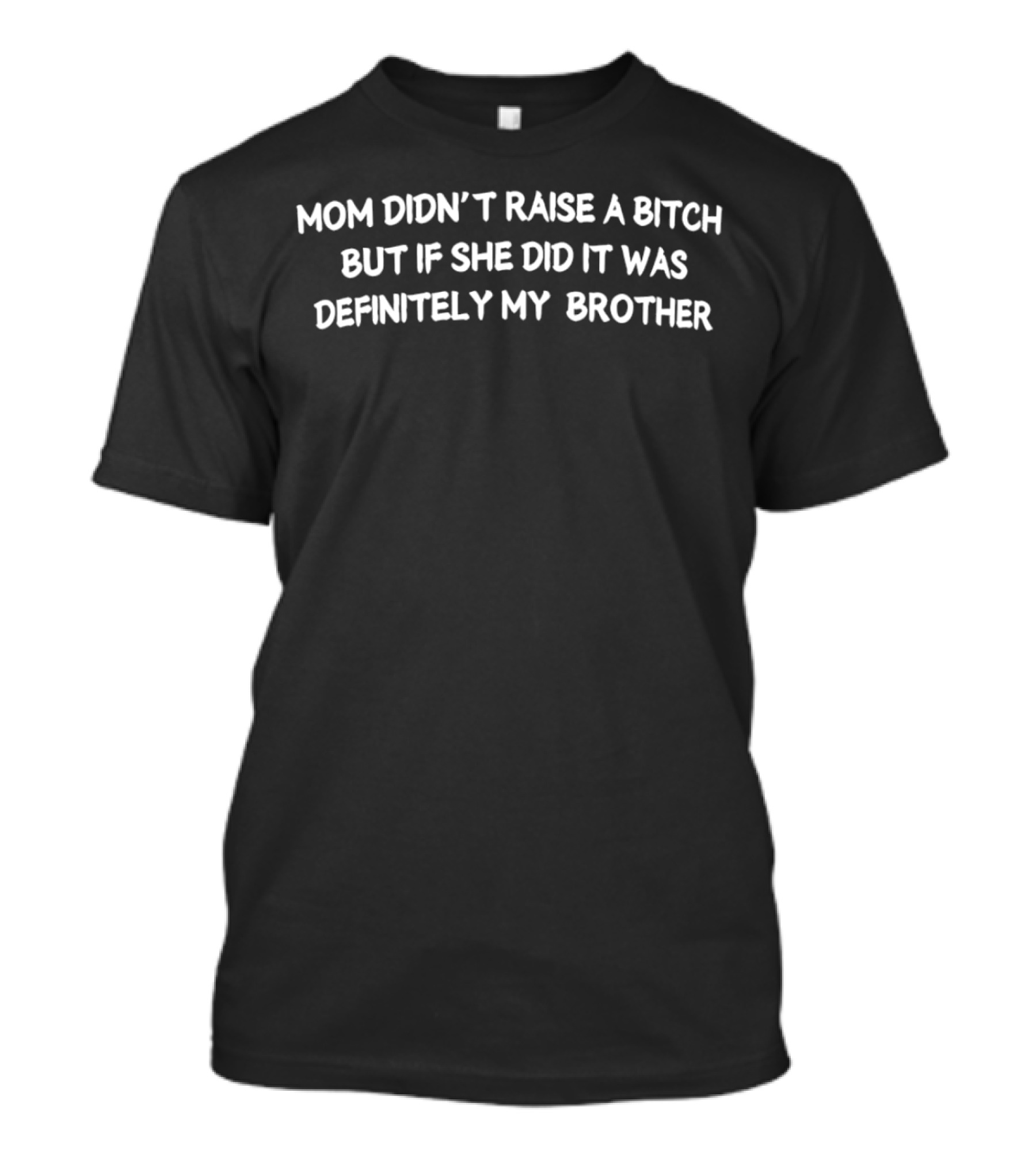 Mom Didn’t Raise A Bitch But If She Did It Was Definitely My Brother Humor T-Shirt