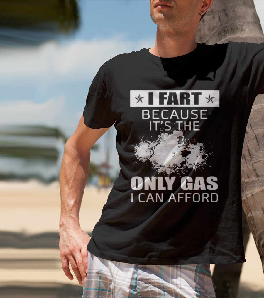 I Fart Because It's The Only Gas I Can Afford Explosive Humor T-Shirt