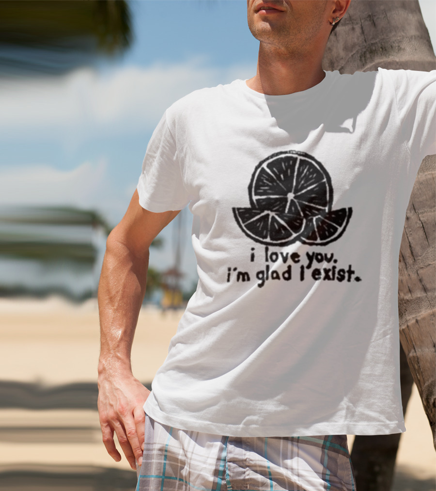I Love You I’m Glad I Exist Citrus T-Shirt