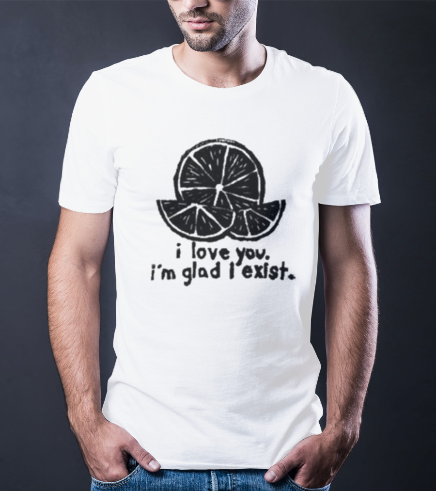 I Love You I’m Glad I Exist Citrus T-Shirt