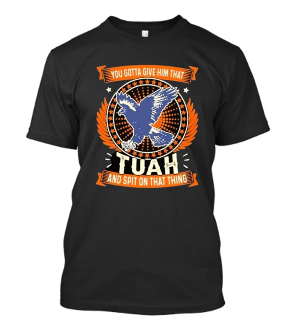You Gotta Give Him That Tuah And Spit On That Thing Eagle Emblem T-Shirt