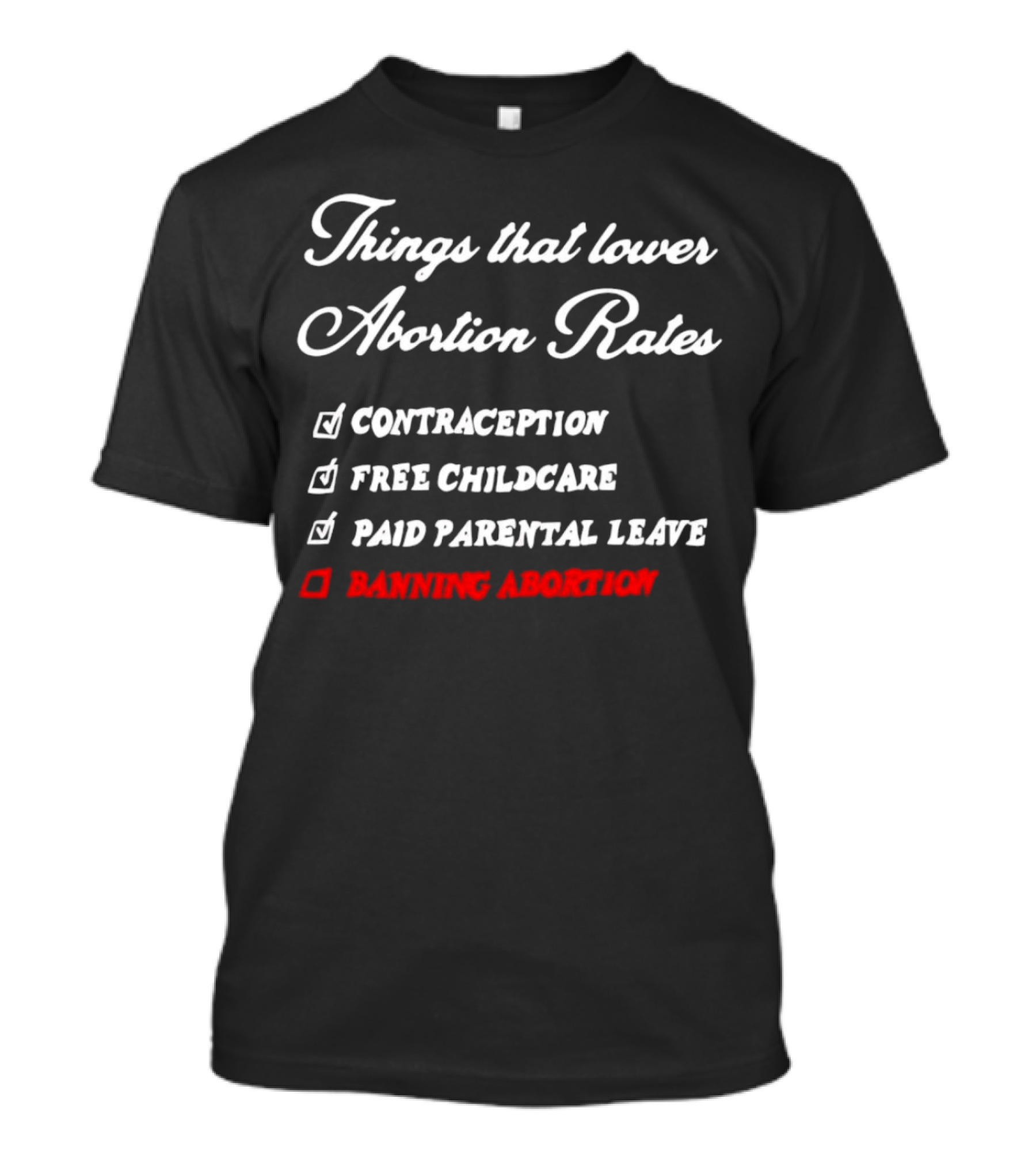 Things That Lower Abortion Rates Contraception Free Childcare Paid Parental Leave Banning Abortion T-Shirt