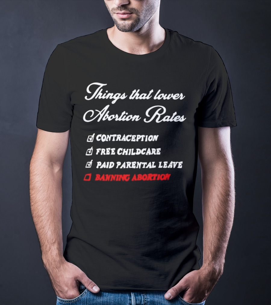 Things That Lower Abortion Rates Contraception Free Childcare Paid Parental Leave Banning Abortion T-Shirt