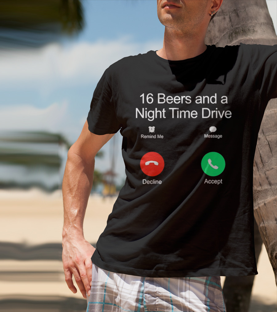 16 Beers And A Night Time Drive Accept Decline Call T-Shirt
