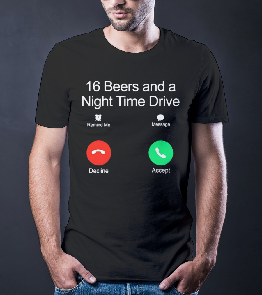 16 Beers And A Night Time Drive Accept Decline Call T-Shirt