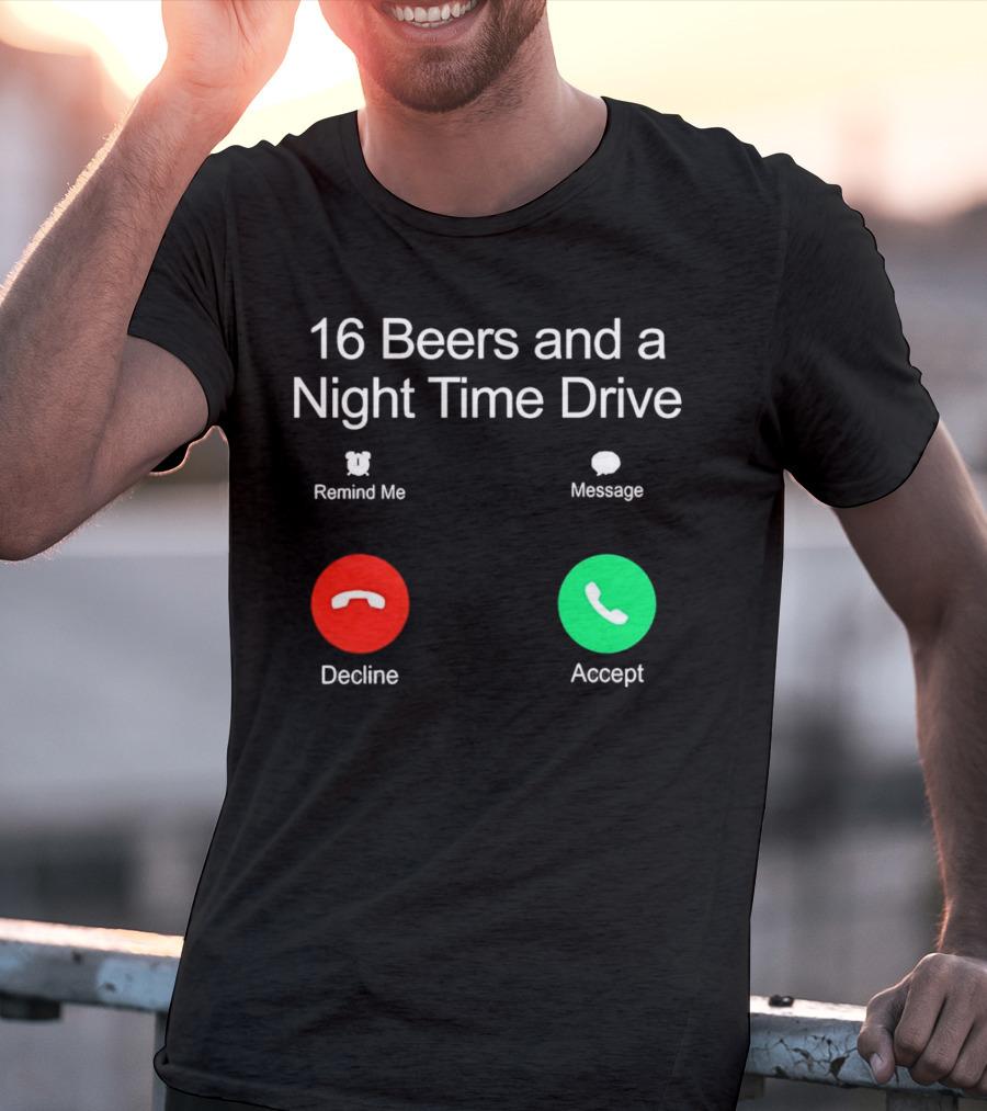 16 Beers And A Night Time Drive Accept Decline Call T-Shirt