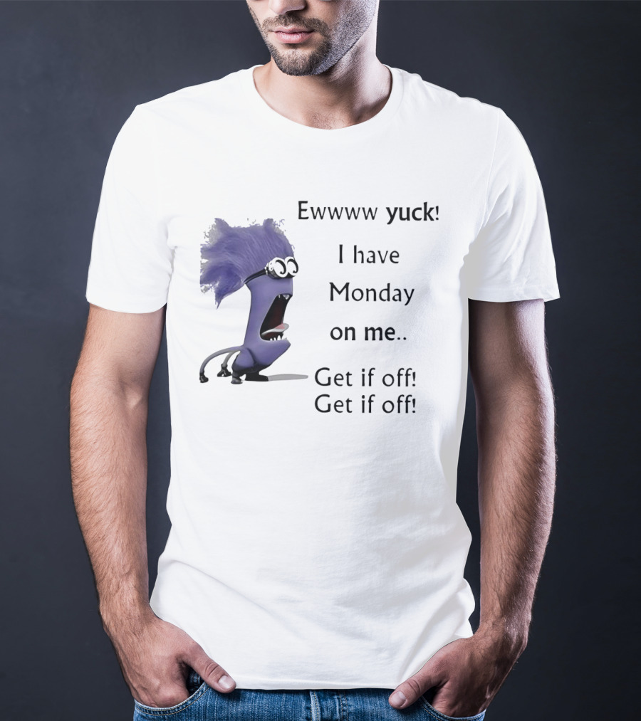 Ewww Yuck Evil Minion I Have Monday On Me Get It Off Get It Off T-Shirt