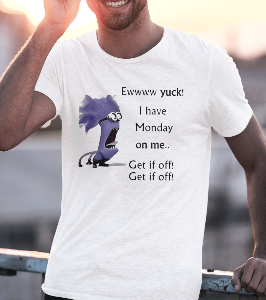 Ewww Yuck Evil Minion I Have Monday On Me Get It Off Get It Off T-Shirt