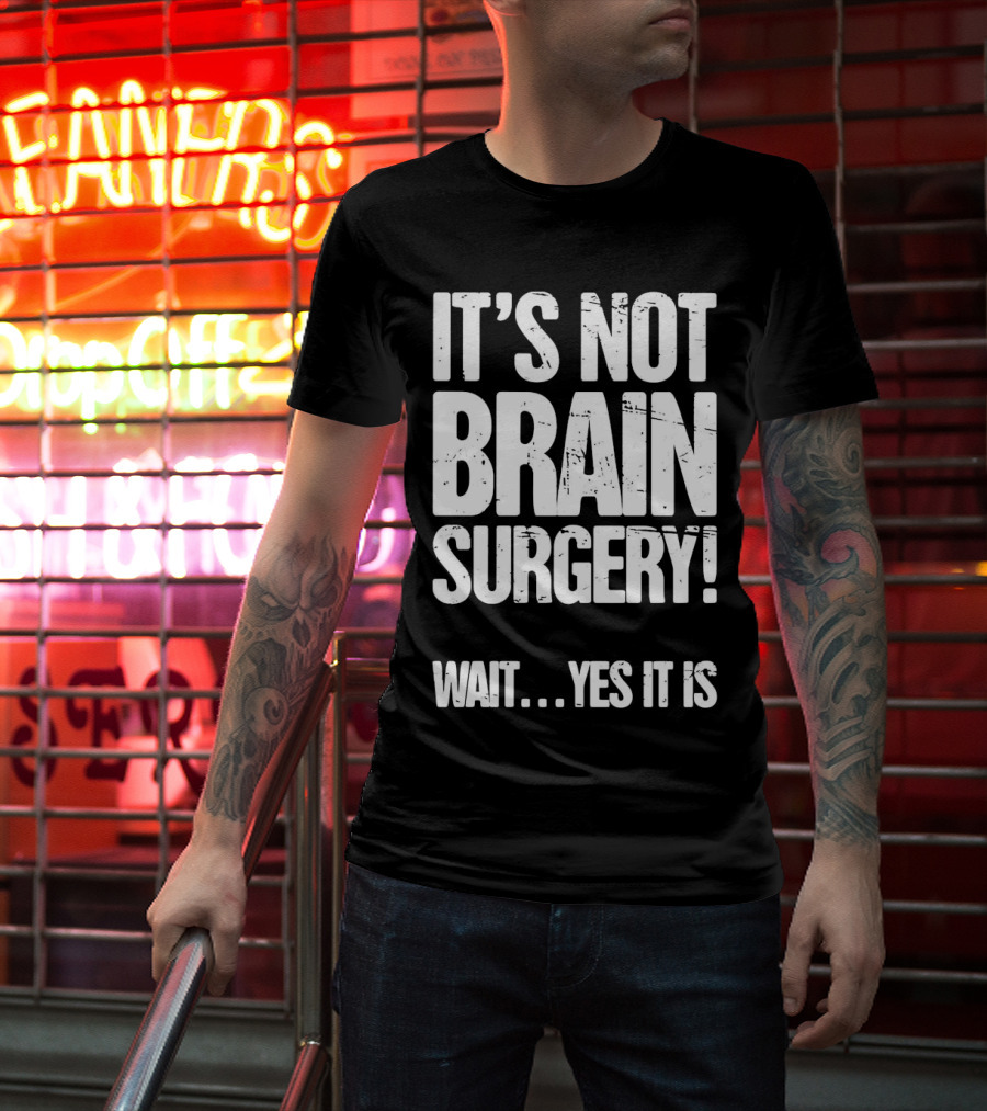 It’s Not Brain Surgery Wait Yes It Is Humorous T-Shirt