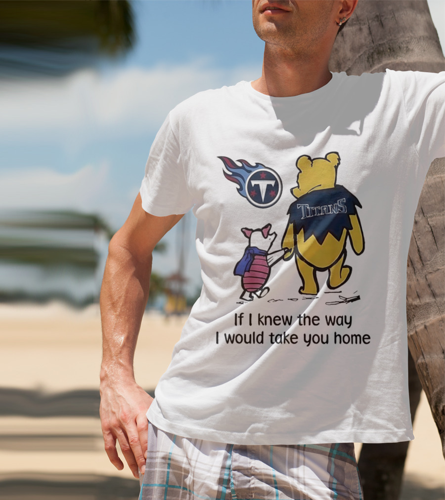 Winnie The Pooh And Piglet Tennessee Titans If I Knew The Way I Would Take You Home T-Shirt