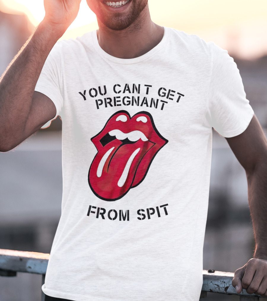You Cant Get Pregnant From Spit Lip Tongue T-Shirt