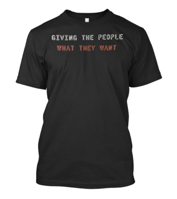GIVING THE PEOPLE WHAT THEY WANT Black Text T-Shirt