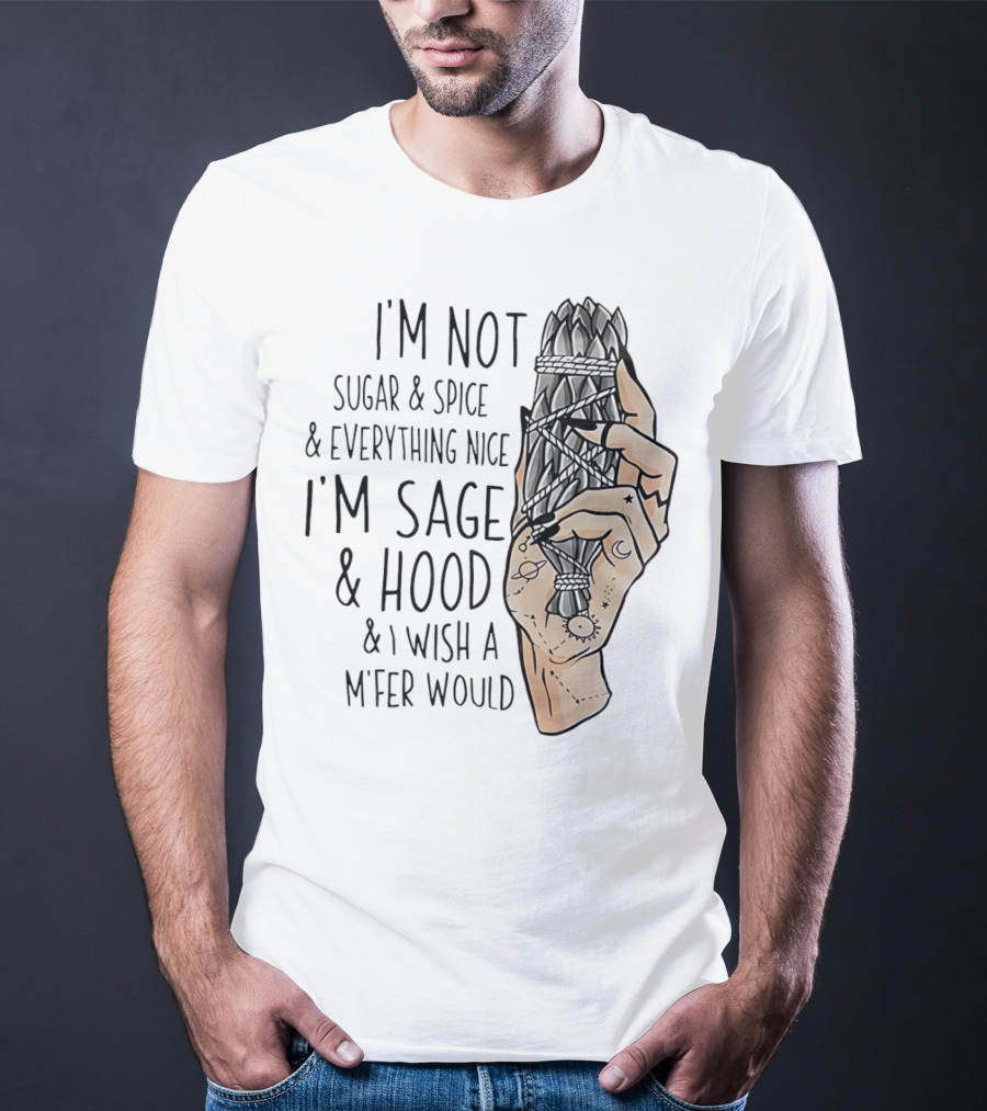 I’m Not Sugar And Spice I’m Sage And Hood And I Wish A Mfer Would Hand Holding Sage Bundle T-Shirt