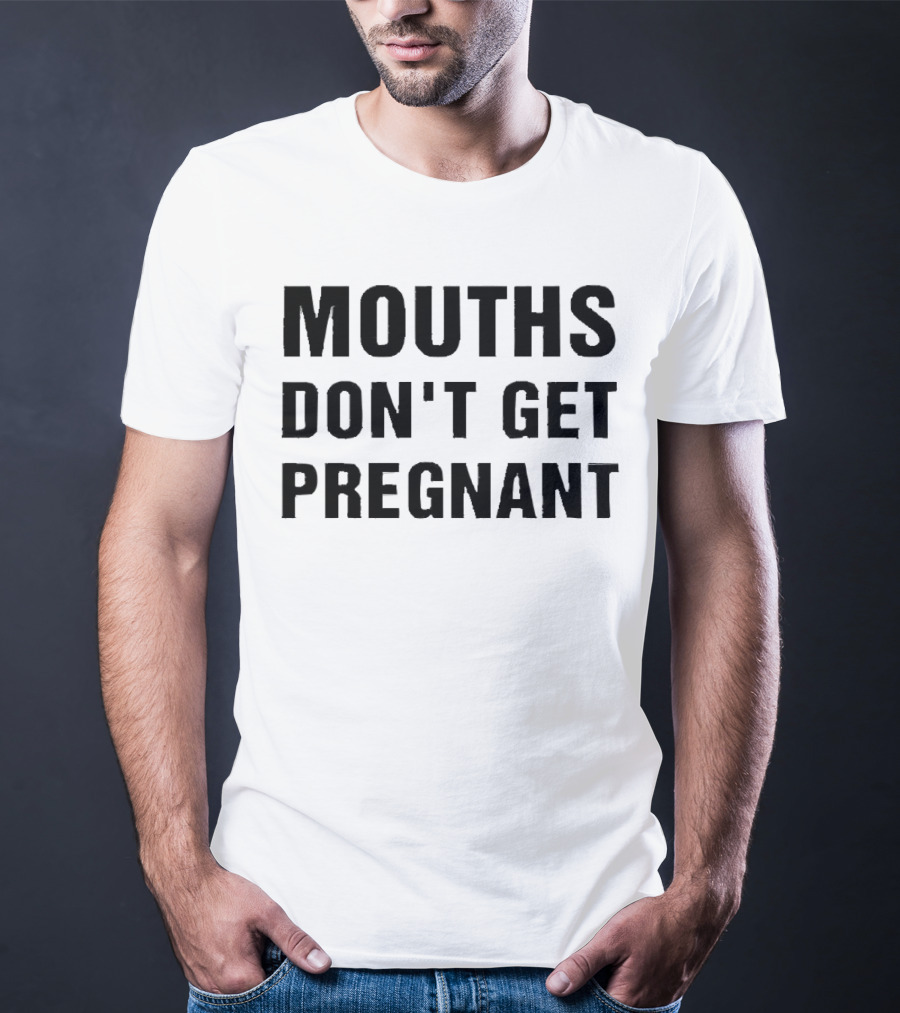 Mouths Don't Get Pregnant T-Shirt
