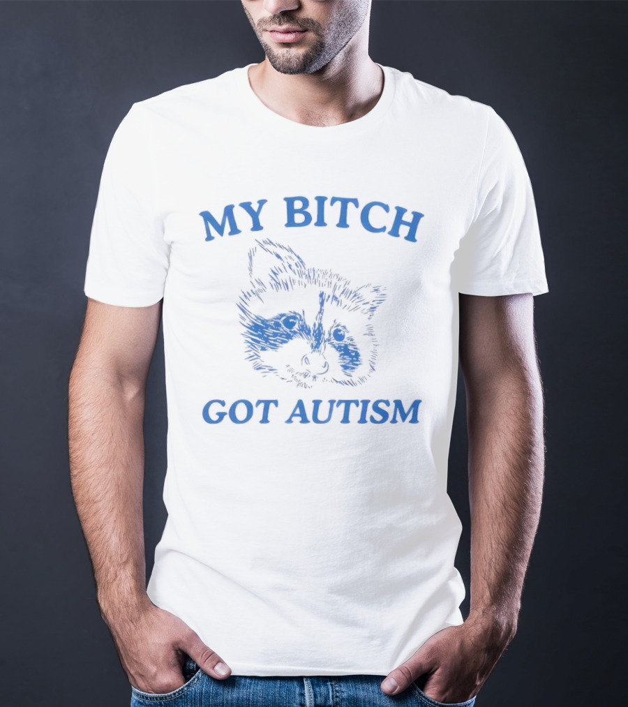 My Bitch Got Autism Raccoon T-Shirt