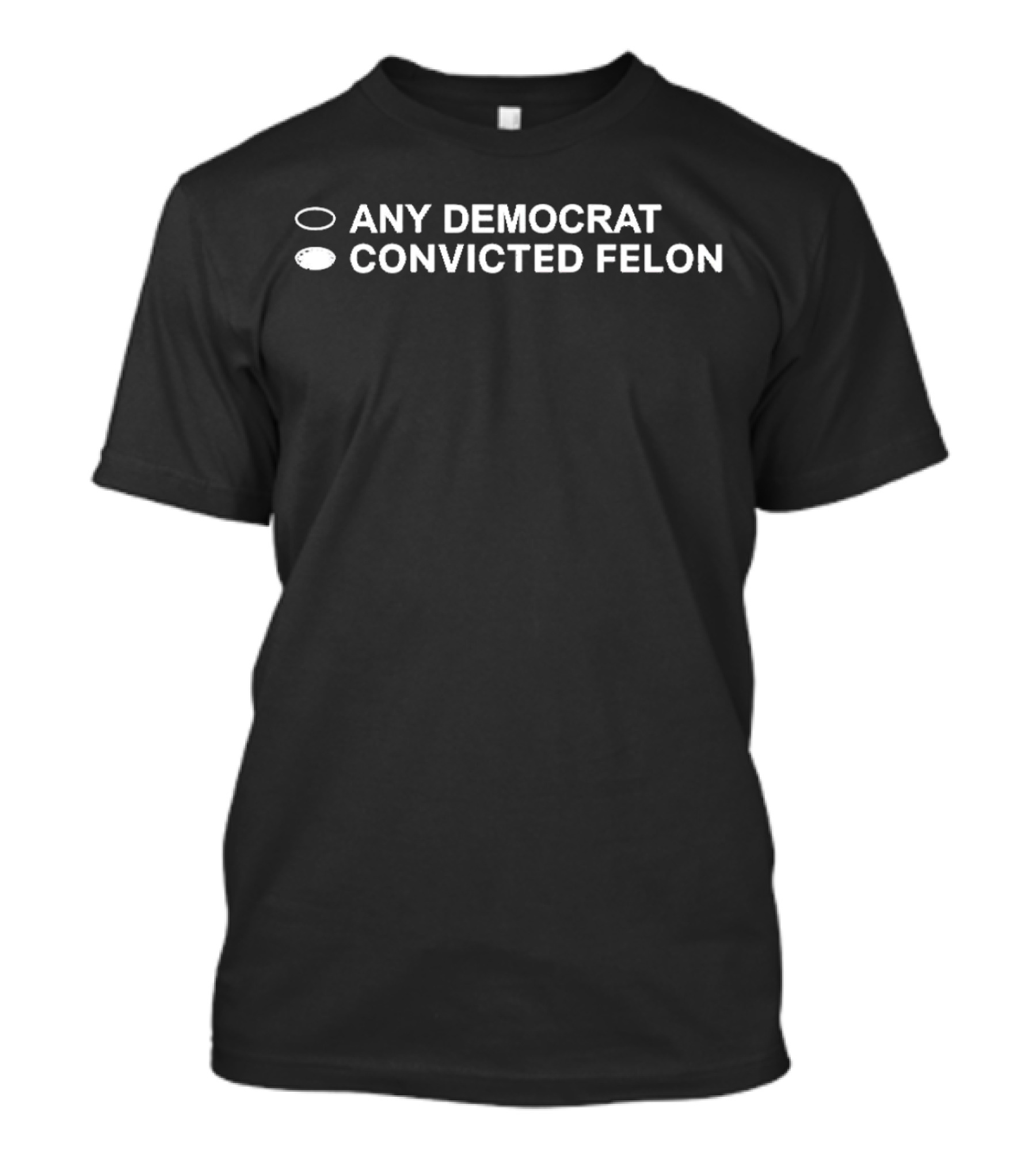 Any Democrat Convicted Felon Black Background White Text Humor Political T-Shirt