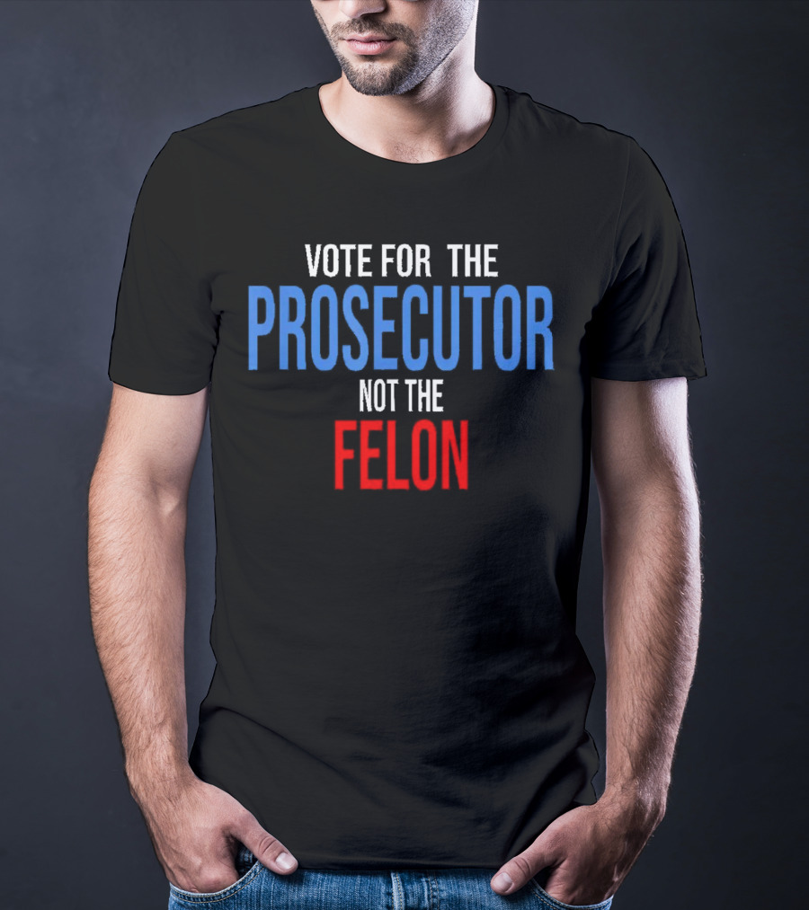 Vote For The Prosecutor Not The Felon Political T-Shirt