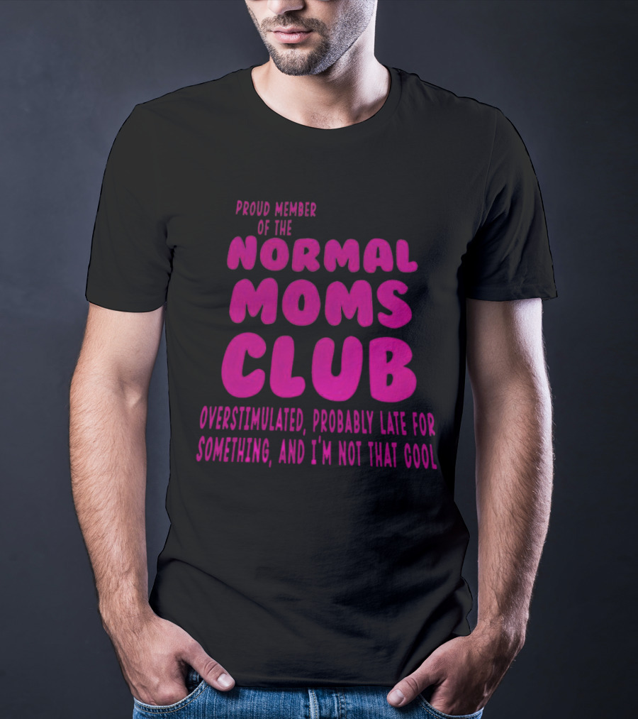 Proud Member Of The Normal Moms Club Overstimulated Probably Late For Something And I'm Not That Cool T-Shirt