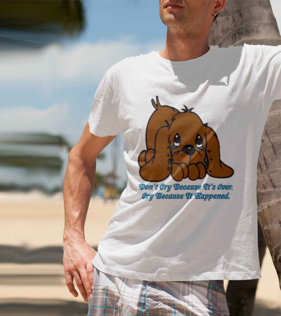 Don’t Cry Because It’s Over Cry Because It Happened Cute Crying Dog T-Shirt