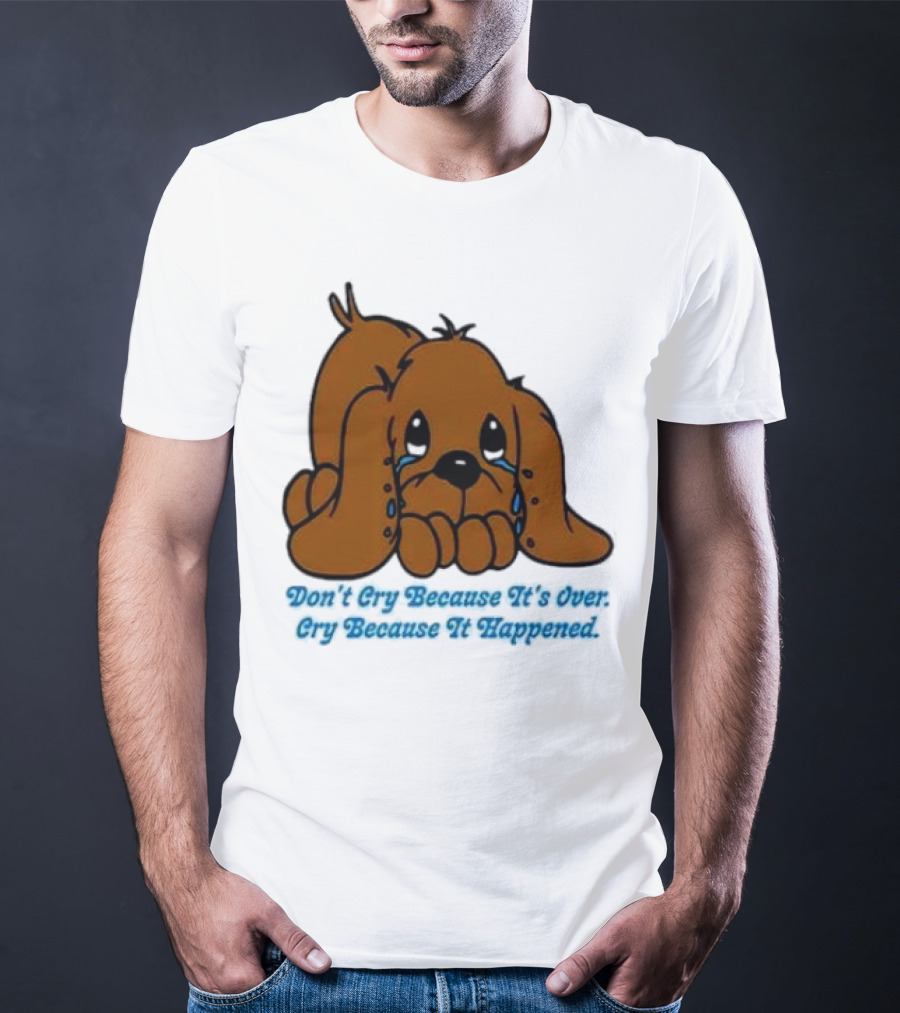 Don’t Cry Because It’s Over Cry Because It Happened Cute Crying Dog T-Shirt