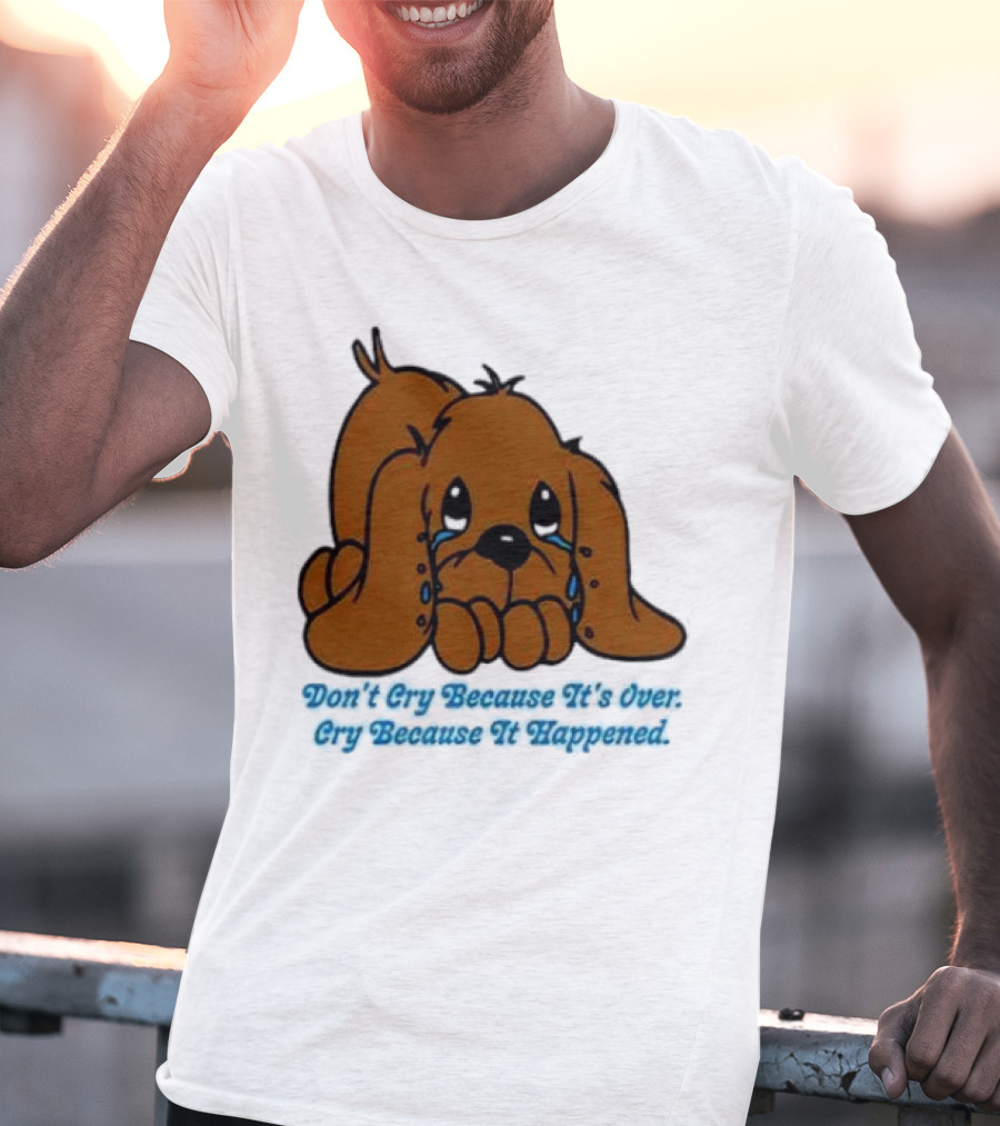 Don’t Cry Because It’s Over Cry Because It Happened Cute Crying Dog T-Shirt
