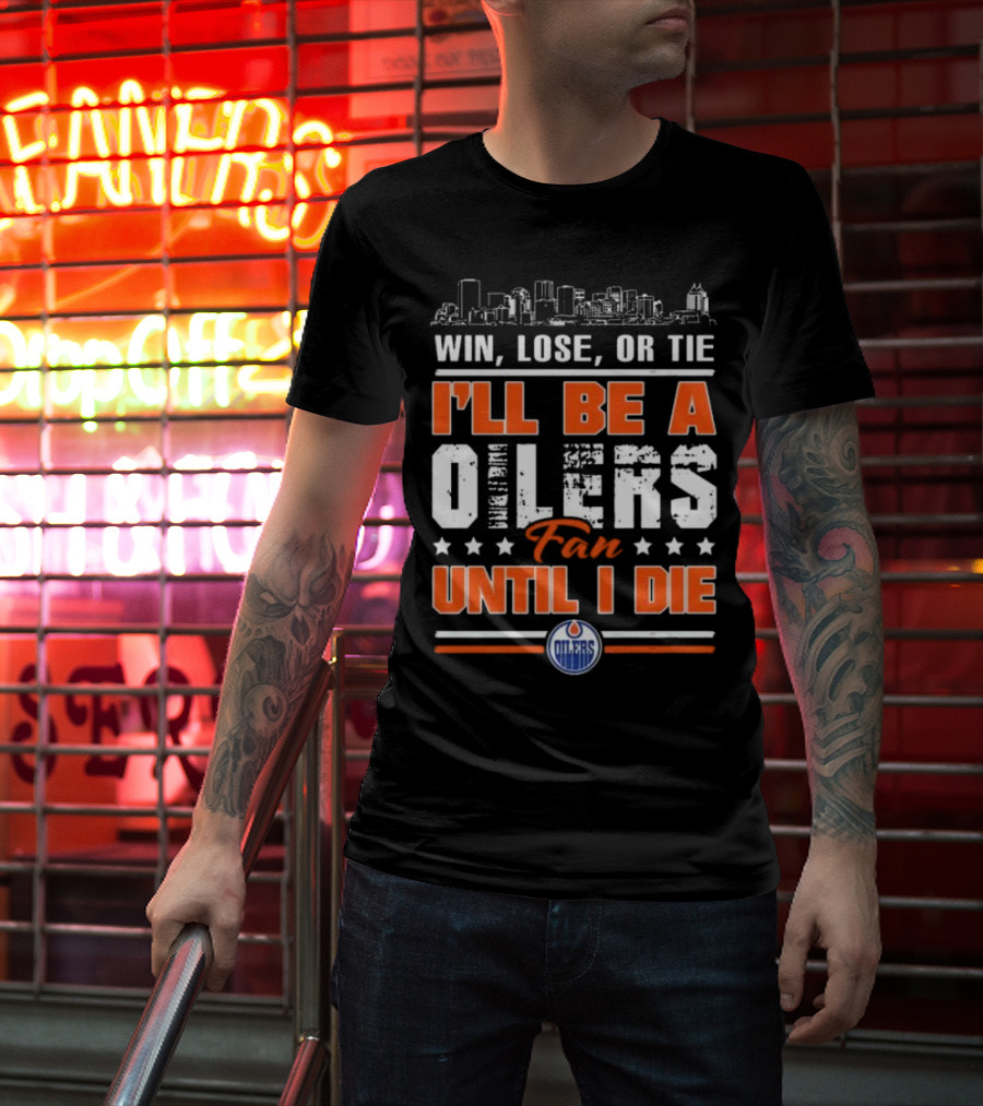 Win Lose Or Tie I'll Be A Oilers Fan Until I Die Edmonton Oilers Skyline Elements T-Shirt
