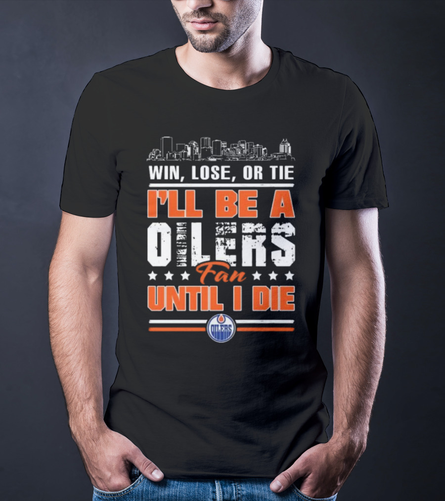 Win Lose Or Tie I'll Be A Oilers Fan Until I Die Edmonton Oilers Skyline Elements T-Shirt