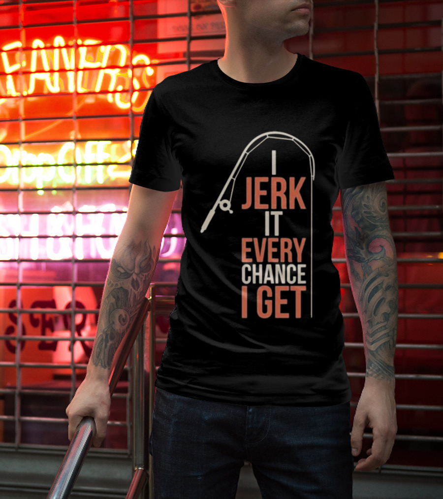I Jerk It Every Chance I Get Fishing Rod Humorous Pun T-Shirt