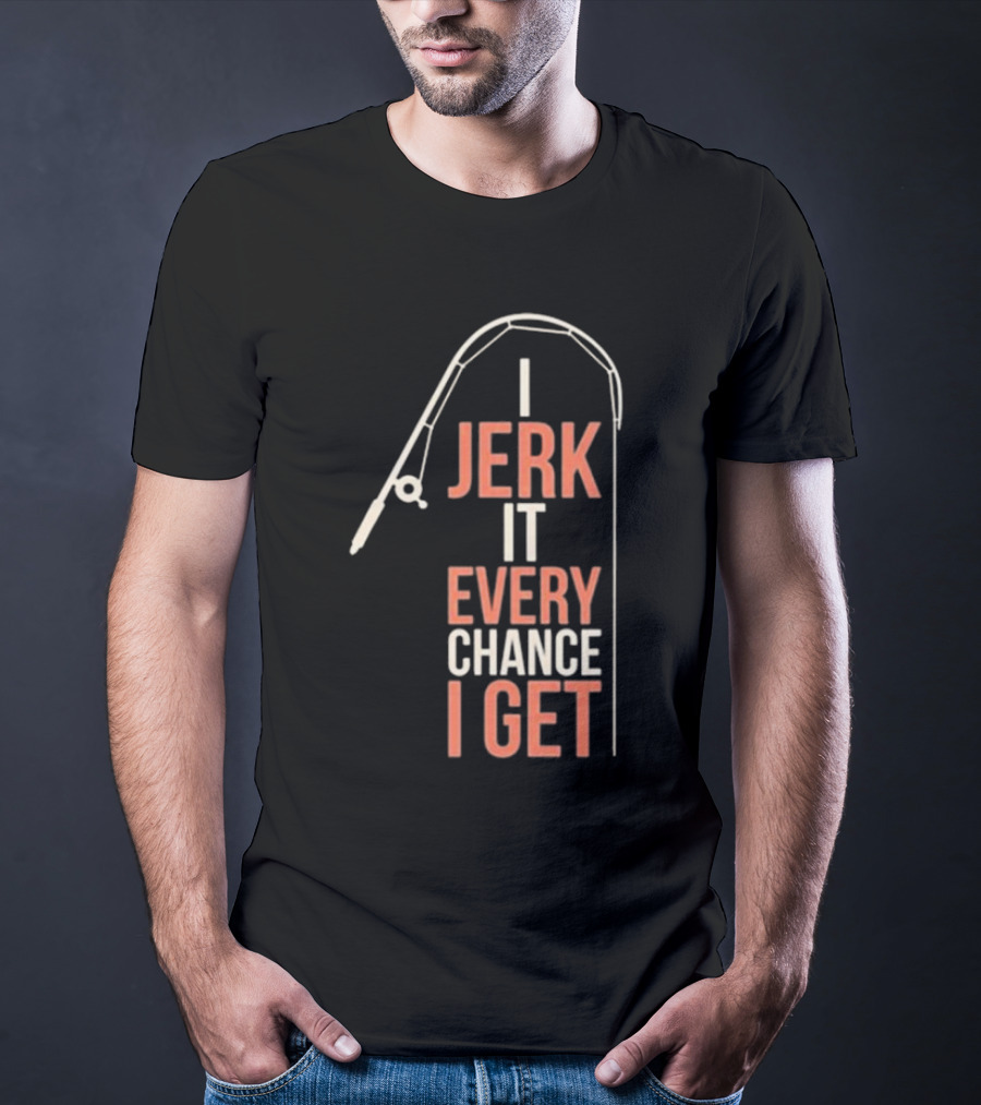 I Jerk It Every Chance I Get Fishing Rod Humorous Pun T-Shirt