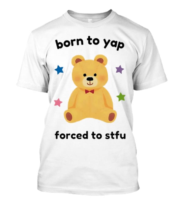 Born To Yap Forced To STFU Teddy Bear Stars T-Shirt
