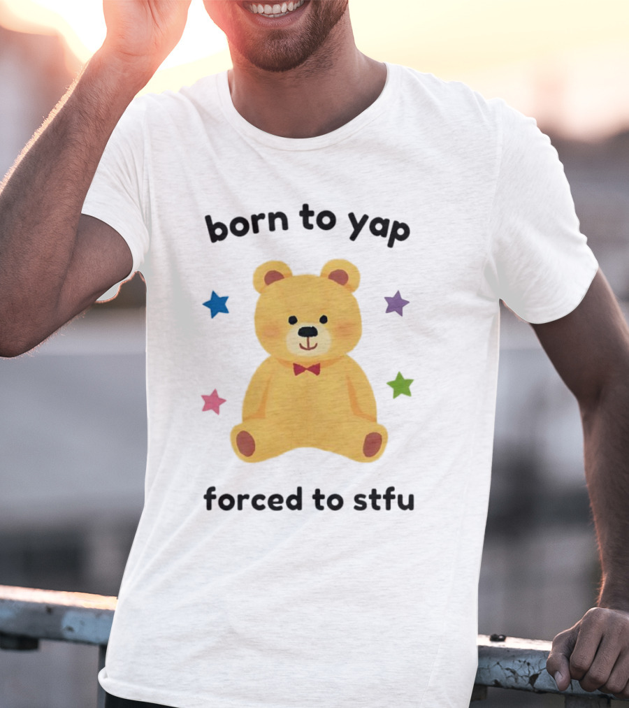 Born To Yap Forced To STFU Teddy Bear Stars T-Shirt