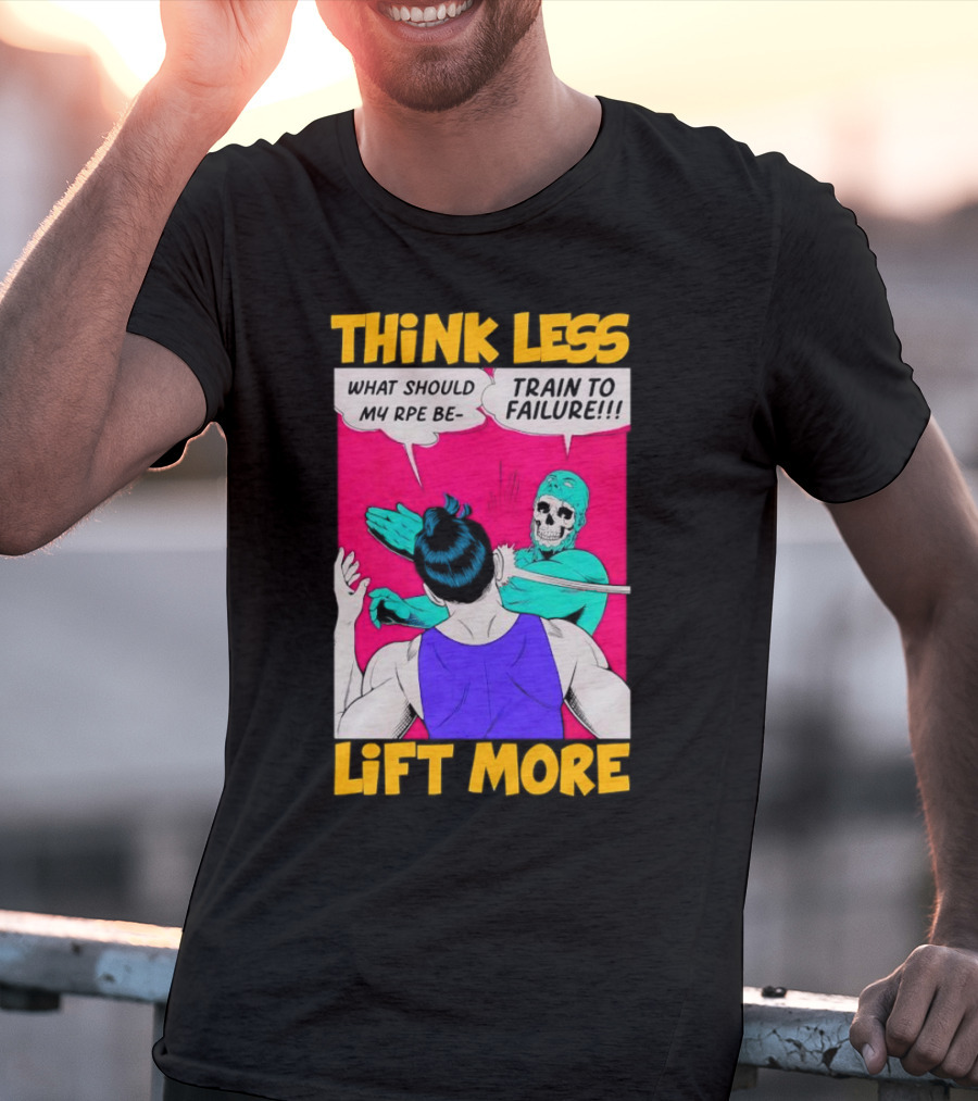 Think Less Lift More What Should My RPE Be Train To Failure Comic T-Shirt
