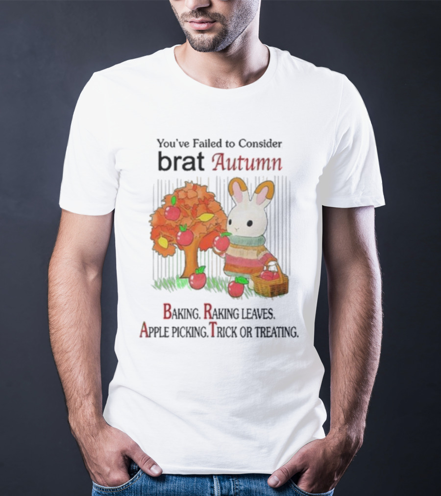 You’ve Failed To Consider Brat Autumn Baking Raking Leaves Apple Picking Trick Or Treating T-Shirt