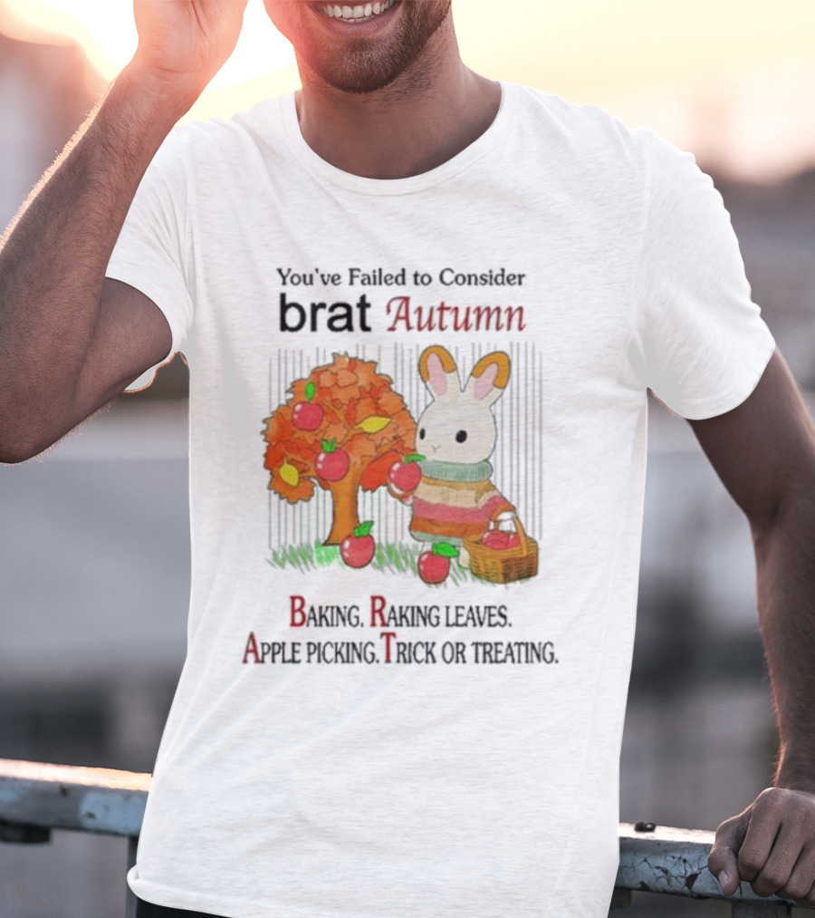 You’ve Failed To Consider Brat Autumn Baking Raking Leaves Apple Picking Trick Or Treating T-Shirt