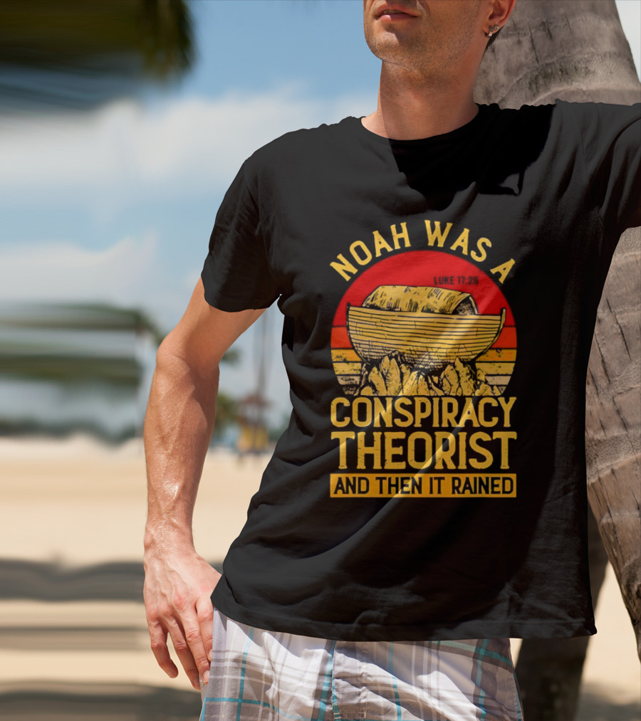 Noah Was A Conspiracy Theorist Then It Rained Luke 17 26 T-Shirt