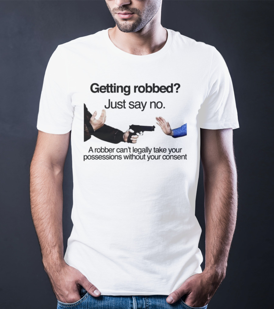Getting Robbed Just Say No A Robber Can't Legally Take Your Possessions Without Your Consent T-Shirt