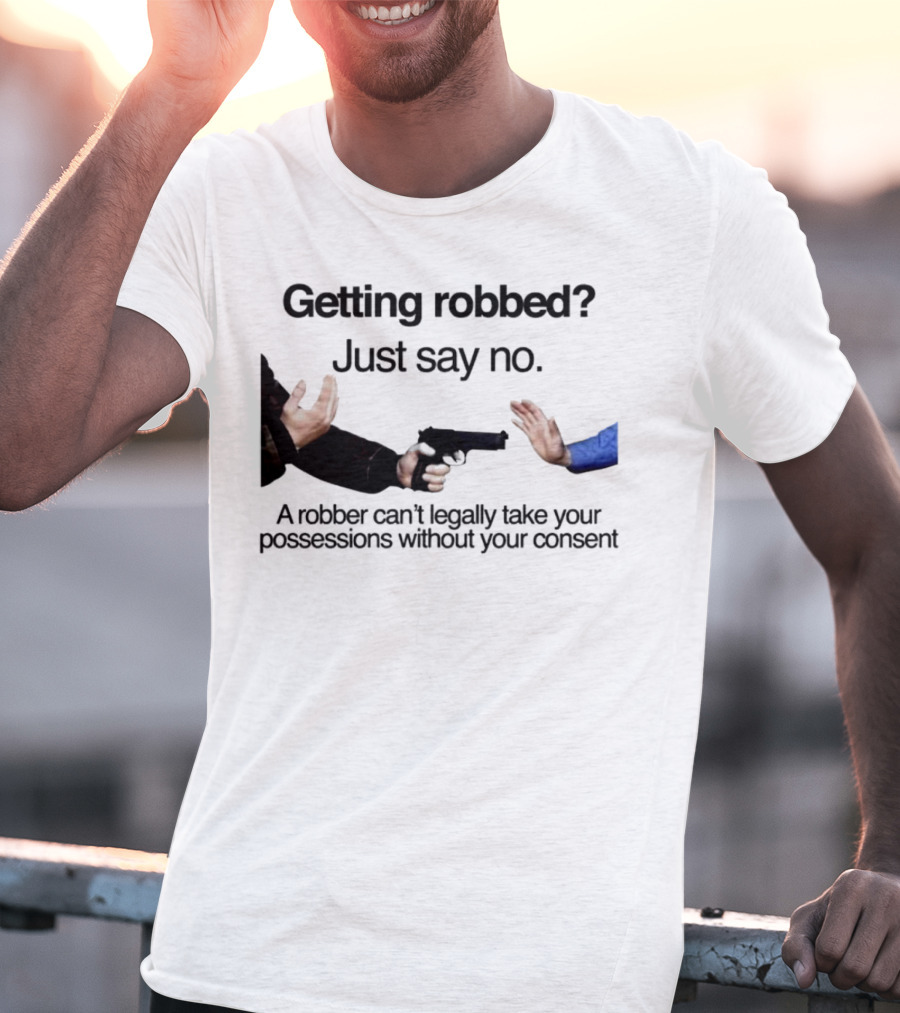 Getting Robbed Just Say No A Robber Can't Legally Take Your Possessions Without Your Consent T-Shirt