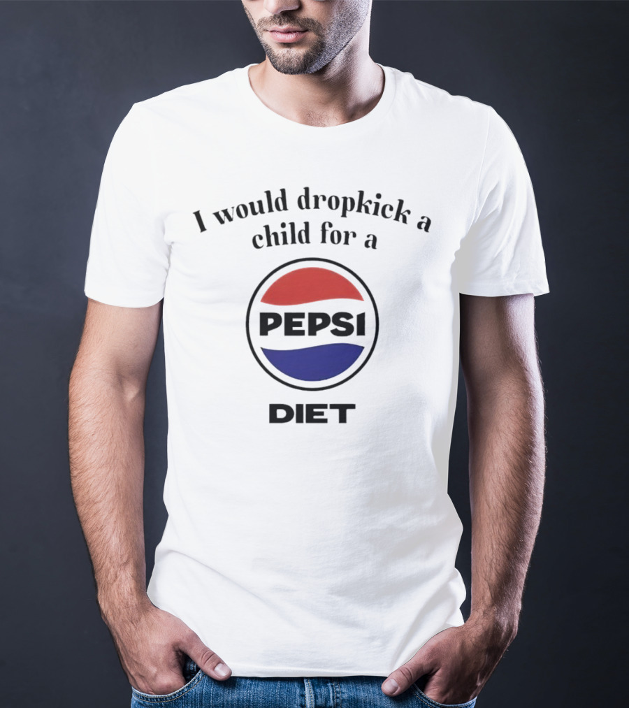 I Would Dropkick A Child For A Pepsi Diet T-Shirt